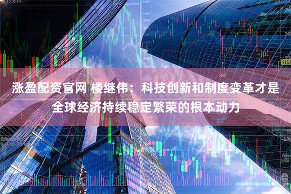 涨盈配资官网 楼继伟：科技创新和制度变革才是全球经济持续稳定繁荣的根本动力