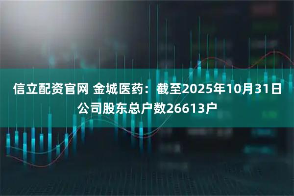 信立配资官网 金城医药：截至2025年10月31日公司股东总户数26613户