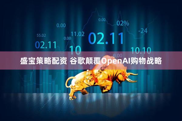 盛宝策略配资 谷歌颠覆OpenAI购物战略