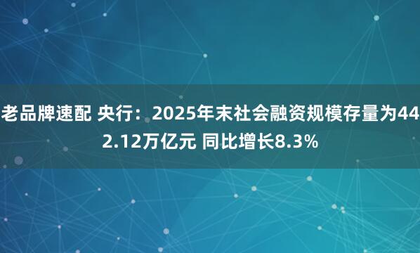 老品牌速配 央行：2025年末社会融资规模存量为442.12万亿元 同比增长8.3%