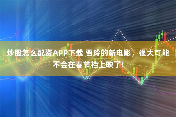 炒股怎么配资APP下载 贾玲的新电影，很大可能不会在春节档上映了!