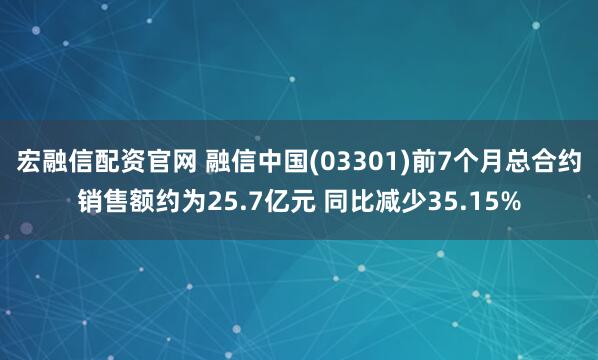 宏融信配资官网 融信中国(03301)前7个月总合约销售额约为25.7亿元 同比减少35.15%