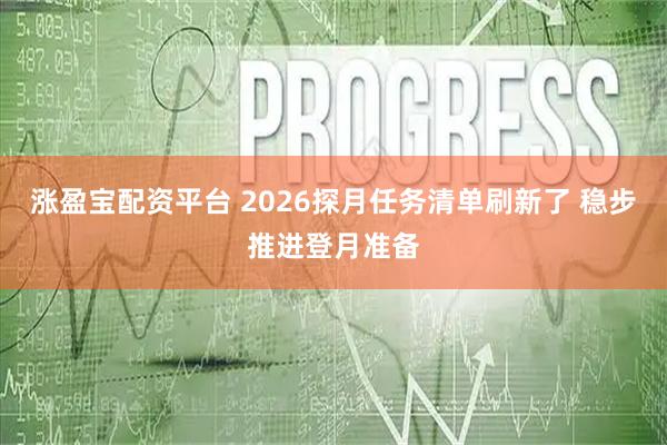 涨盈宝配资平台 2026探月任务清单刷新了 稳步推进登月准备