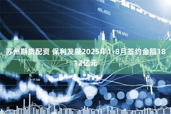 苏州期货配资 保利发展2025年1-8月签约金额1812亿元