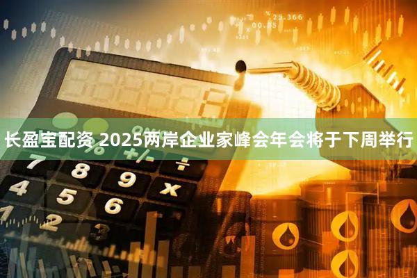 长盈宝配资 2025两岸企业家峰会年会将于下周举行